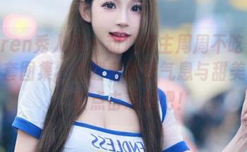Xiuren秀人网 – 甜心博主周周不吃香菜的全套图集，满载着青春气息与甜美幻想，快点击观看吧！