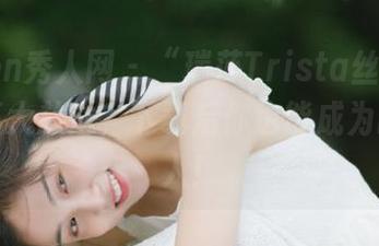 Xiuren秀人网 – “瑞莎Trista丝袜”高清写真大放送，下载后你也能成为时尚达人！