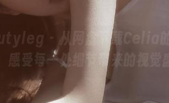 beautyleg – 从网盘下载Celia的蕾丝写真，感受每一处细节带来的视觉盛宴！