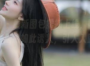 异思趣向 – 最新图包震撼上线，团团的死库水居然如此诱人，引人入胜！