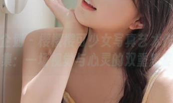 紧急企划 – 樱樱樱可少女写真艺术作品合集：一场视觉与心灵的双重盛宴